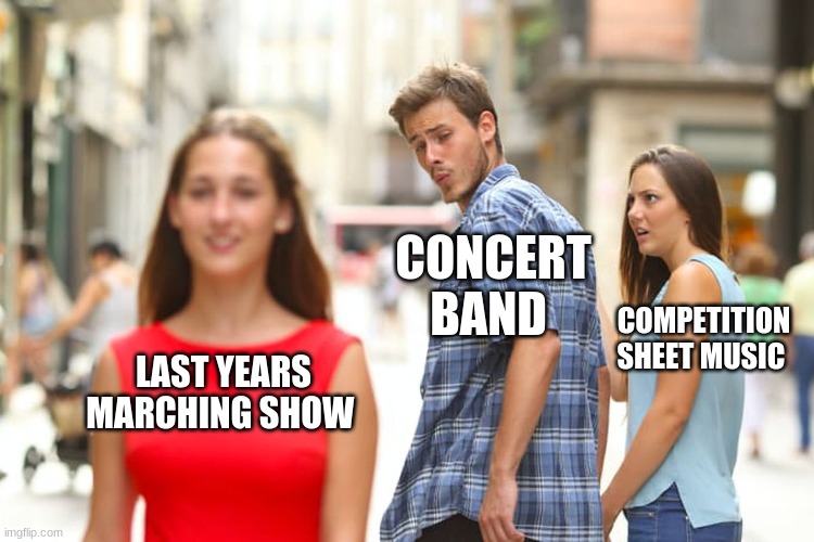 Distracted Boyfriend Meme | CONCERT BAND; COMPETITION SHEET MUSIC; LAST YEARS MARCHING SHOW | image tagged in memes,distracted boyfriend | made w/ Imgflip meme maker