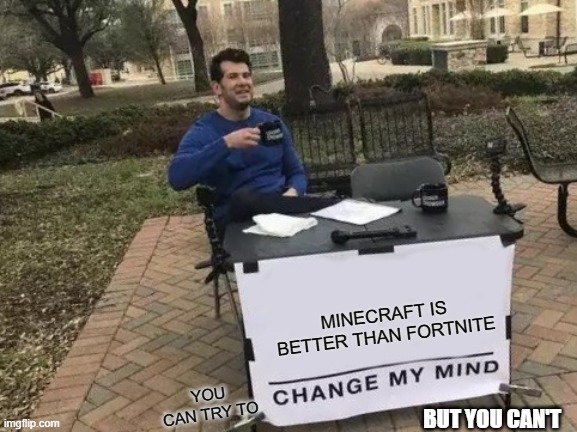 Change My Mind | MINECRAFT IS BETTER THAN FORTNITE; YOU CAN TRY TO; BUT YOU CAN'T | image tagged in memes,change my mind | made w/ Imgflip meme maker