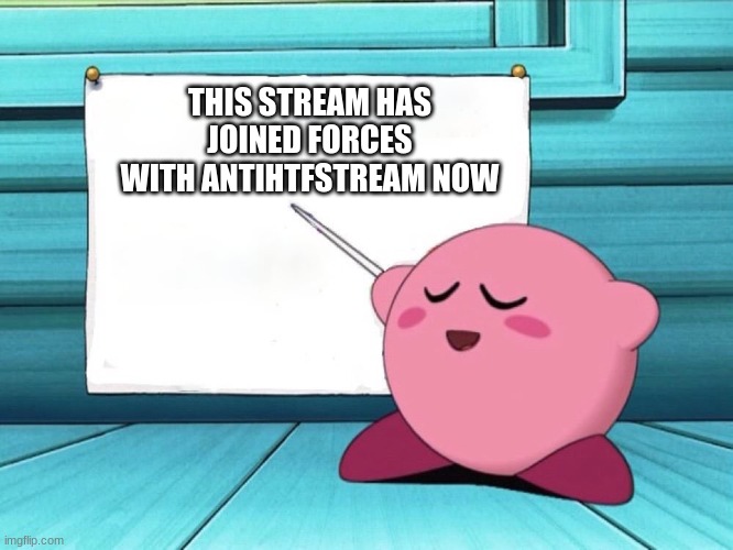 kirby sign | THIS STREAM HAS JOINED FORCES WITH ANTIHTFSTREAM NOW | image tagged in kirby sign | made w/ Imgflip meme maker