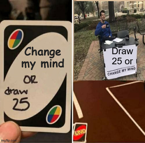 Change my Uno | Change my mind; Draw 25 or | image tagged in memes,uno draw 25 cards | made w/ Imgflip meme maker