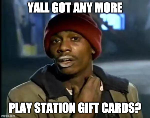 Y'all Got Any More Of That | YALL GOT ANY MORE; PLAY STATION GIFT CARDS? | image tagged in memes,y'all got any more of that | made w/ Imgflip meme maker