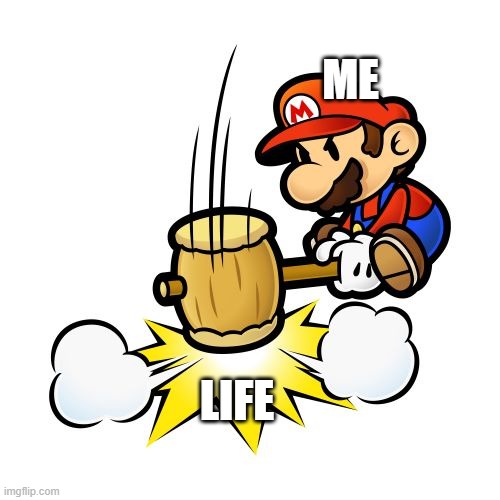 Mario Hammer Smash | ME; LIFE | image tagged in memes,mario hammer smash | made w/ Imgflip meme maker