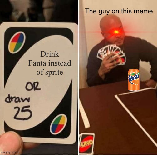 UNO Draw 25 Cards |  The guy on this meme; Drink Fanta instead of sprite | image tagged in memes,uno draw 25 cards | made w/ Imgflip meme maker
