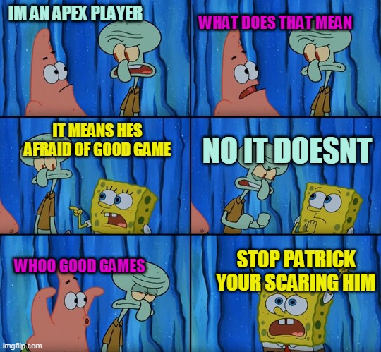 SO TRUE | IM AN APEX PLAYER; WHAT DOES THAT MEAN; NO IT DOESNT; IT MEANS HES AFRAID OF GOOD GAME; STOP PATRICK YOUR SCARING HIM; WHOO GOOD GAMES | image tagged in stop it patrick you're scaring him | made w/ Imgflip meme maker