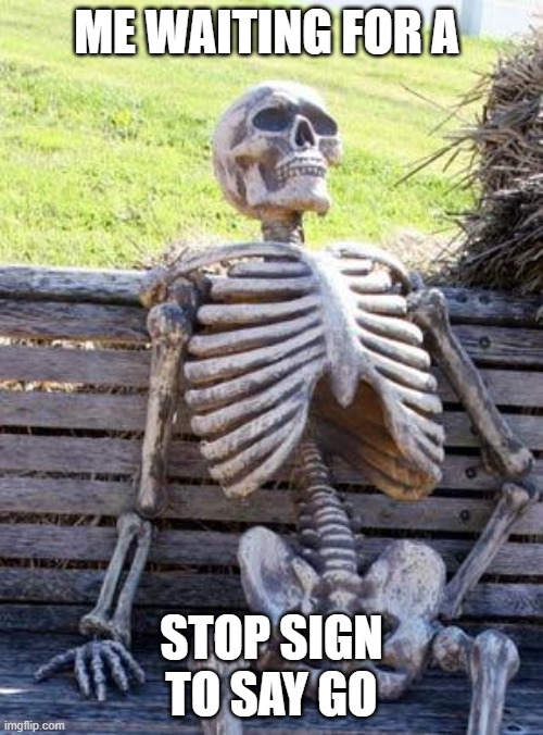 Waiting Skeleton Meme | ME WAITING FOR A; STOP SIGN TO SAY GO | image tagged in memes,waiting skeleton | made w/ Imgflip meme maker