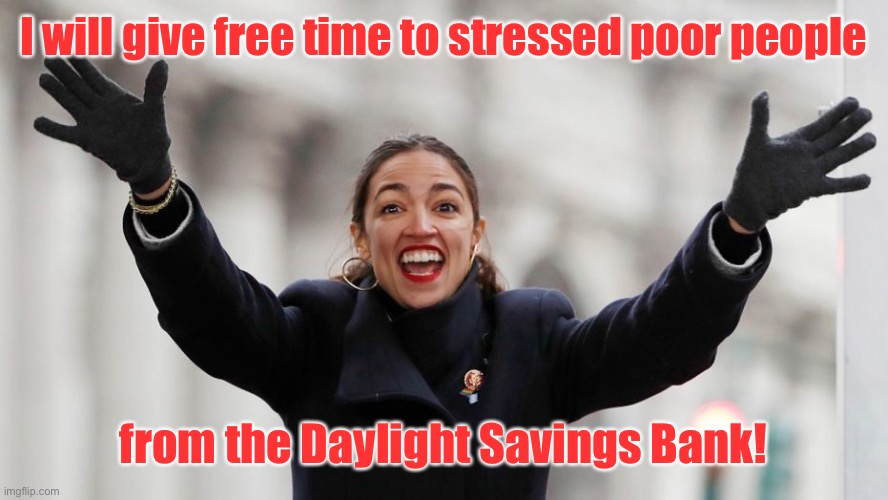 And tax time from the rich! | I will give free time to stressed poor people; from the Daylight Savings Bank! | image tagged in aoc free stuff,daylight savings,free time,tax time,political meme,funny memes | made w/ Imgflip meme maker