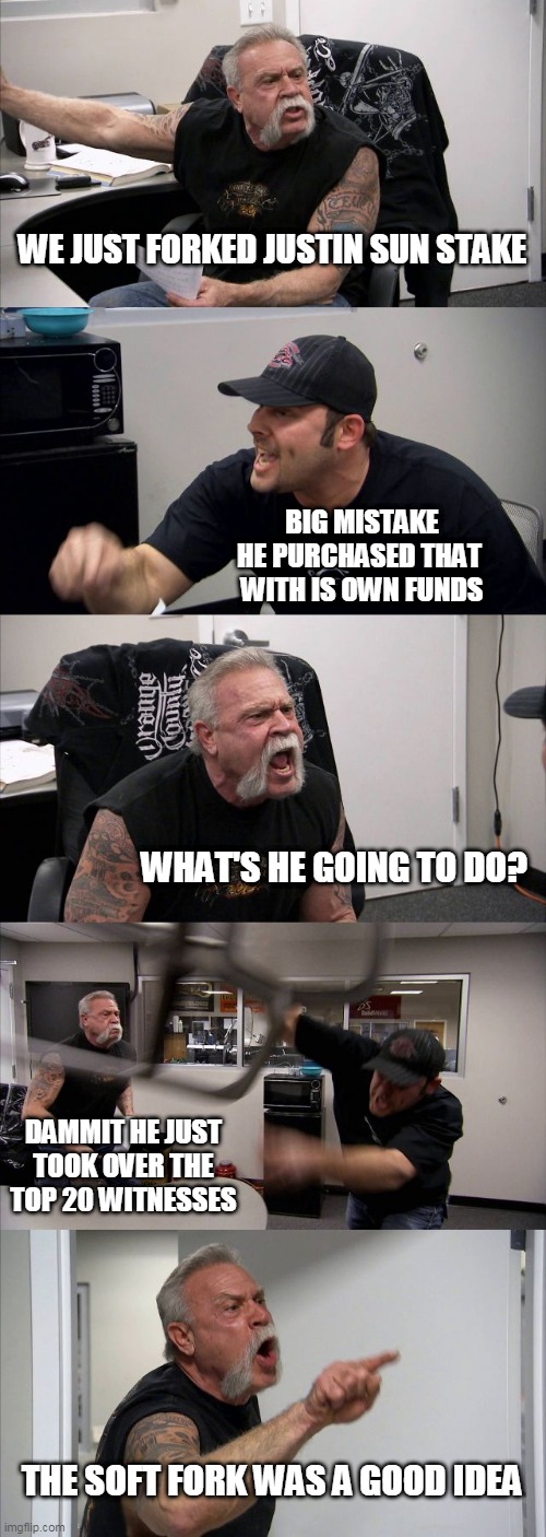 American Chopper Argument Meme | WE JUST FORKED JUSTIN SUN STAKE; BIG MISTAKE
HE PURCHASED THAT 
WITH IS OWN FUNDS; WHAT'S HE GOING TO DO? DAMMIT HE JUST TOOK OVER THE TOP 20 WITNESSES; THE SOFT FORK WAS A GOOD IDEA | image tagged in memes,american chopper argument | made w/ Imgflip meme maker