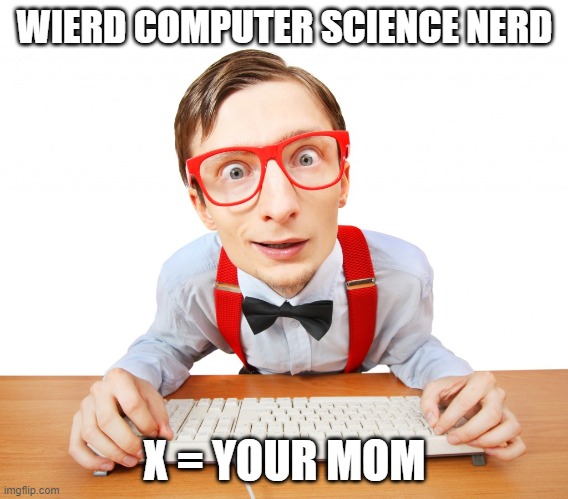WIERD COMPUTER SCIENCE NERD; X = YOUR MOM | image tagged in imgflip users | made w/ Imgflip meme maker