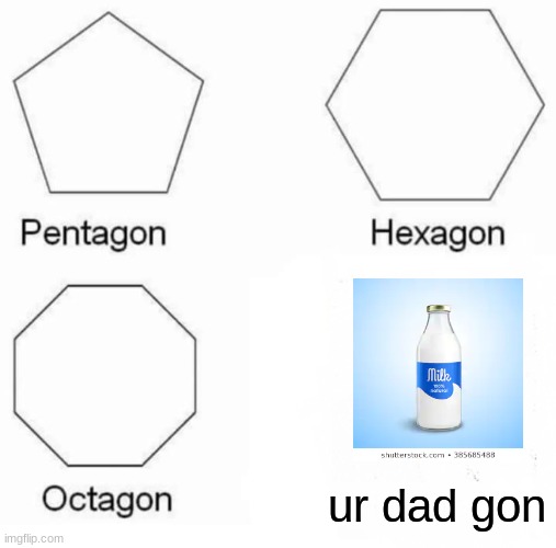 Pentagon Hexagon Octagon Meme | ur dad gon | image tagged in memes,pentagon hexagon octagon | made w/ Imgflip meme maker