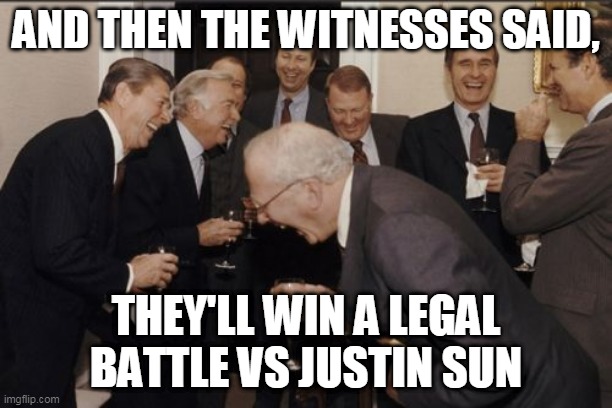 Laughing Men In Suits Meme | AND THEN THE WITNESSES SAID, THEY'LL WIN A LEGAL BATTLE VS JUSTIN SUN | image tagged in memes,laughing men in suits | made w/ Imgflip meme maker