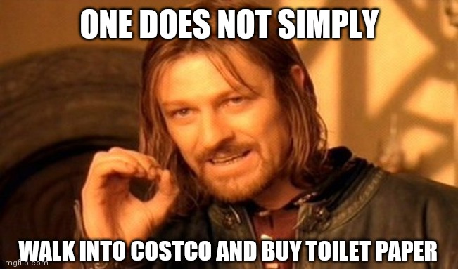 One Does Not Simply | ONE DOES NOT SIMPLY; WALK INTO COSTCO AND BUY TOILET PAPER | image tagged in memes,one does not simply | made w/ Imgflip meme maker