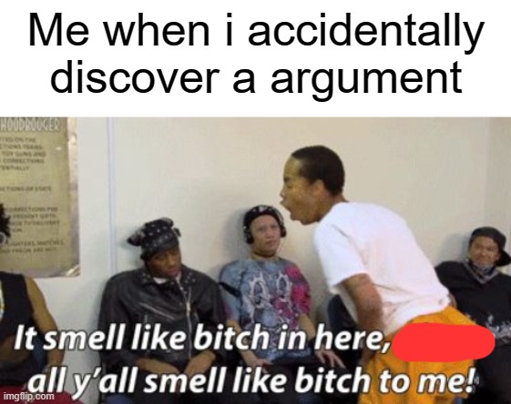 Me when i accidentally discover a argument | image tagged in blank white template,it smell like bitch in here | made w/ Imgflip meme maker