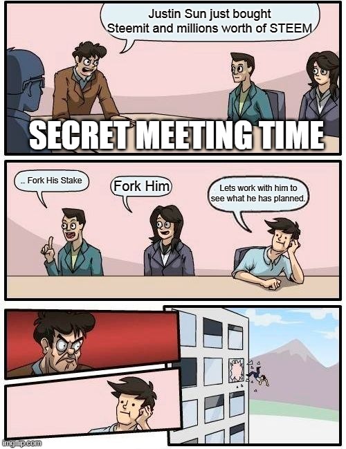 Boardroom Meeting Suggestion Meme | Justin Sun just bought Steemit and millions worth of STEEM; SECRET MEETING TIME; .. Fork His Stake; Fork Him; Lets work with him to see what he has planned. | image tagged in memes,boardroom meeting suggestion | made w/ Imgflip meme maker