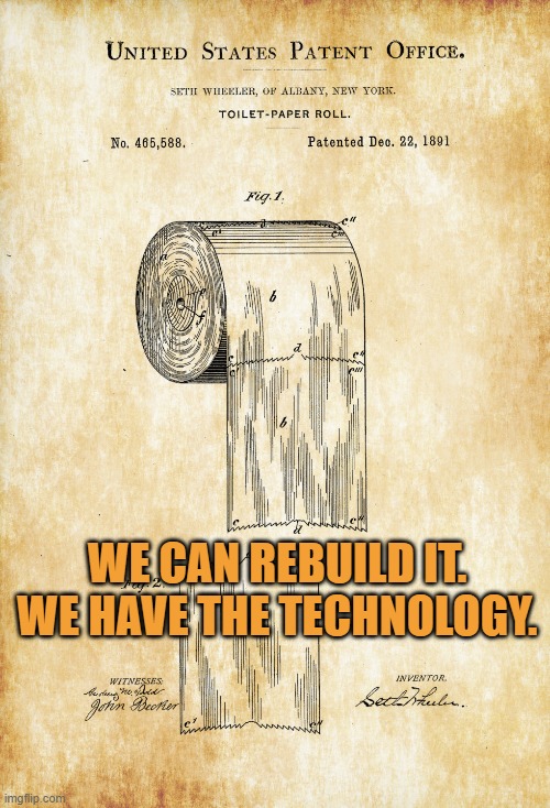 toilet paper patent | WE CAN REBUILD IT. WE HAVE THE TECHNOLOGY. | image tagged in toilet paper patent | made w/ Imgflip meme maker