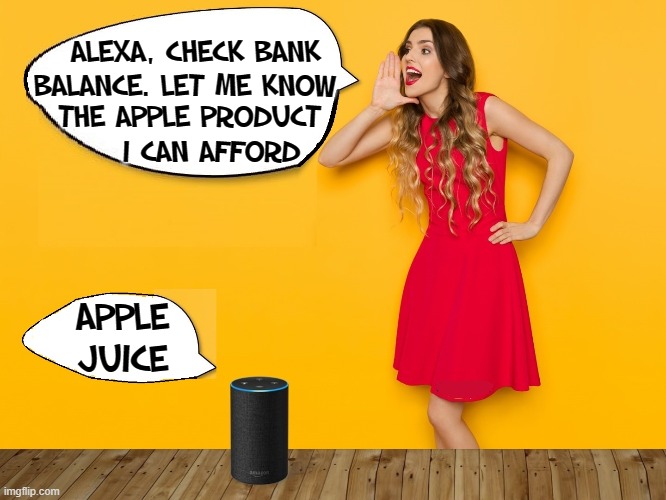 The Wrong Apple Store |  ALEXA, CHECK BANK BALANCE. LET ME KNOW; THE APPLE PRODUCT     I CAN AFFORD; APPLE JUICE | image tagged in vince vance,alexa,apple,amazon echo,apple juice,poor people | made w/ Imgflip meme maker