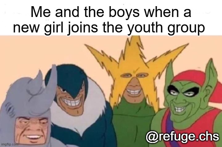 Me And The Boys Meme | Me and the boys when a new girl joins the youth group; @refuge.chs | image tagged in memes,me and the boys | made w/ Imgflip meme maker