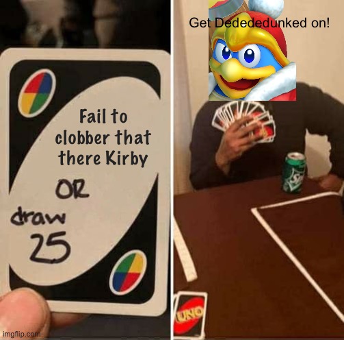 When Dedede plays UNO | Get Dedededunked on! Fail to clobber that there Kirby | image tagged in memes,uno draw 25 cards | made w/ Imgflip meme maker