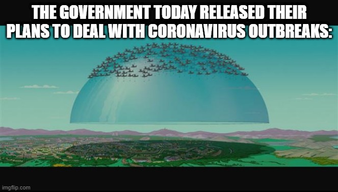 Under the Dome | THE GOVERNMENT TODAY RELEASED THEIR PLANS TO DEAL WITH CORONAVIRUS OUTBREAKS: | image tagged in coronavirus | made w/ Imgflip meme maker