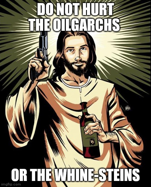 Ghetto Jesus Meme | DO NOT HURT THE OILGARCHS; OR THE WHINE-STEINS | image tagged in memes,ghetto jesus | made w/ Imgflip meme maker