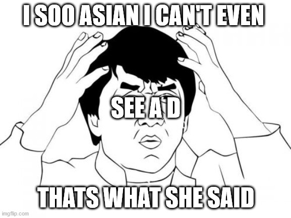 no racism included its just a joke stop  reporting it | I SOO ASIAN I CAN'T EVEN; SEE A D; THATS WHAT SHE SAID | image tagged in memes,jackie chan wtf | made w/ Imgflip meme maker