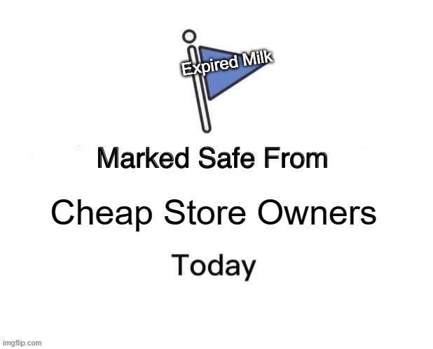 Marked Safe From | Expired Milk; Cheap Store Owners | image tagged in memes,marked safe from | made w/ Imgflip meme maker