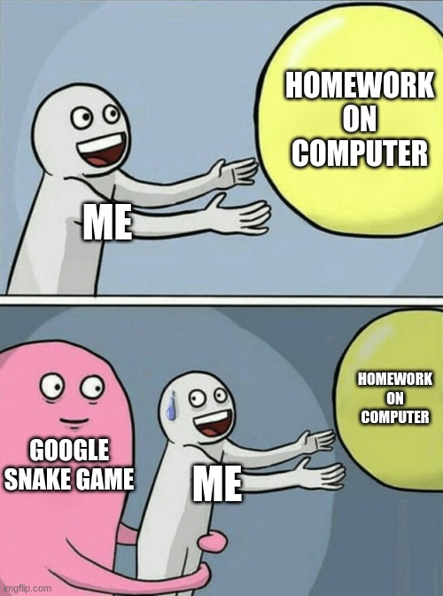 Running Away Balloon | HOMEWORK ON COMPUTER; ME; HOMEWORK ON COMPUTER; GOOGLE SNAKE GAME; ME | image tagged in memes,running away balloon | made w/ Imgflip meme maker