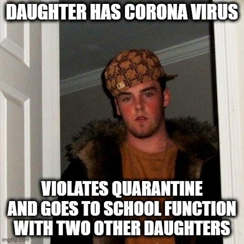 Seriously a scumbag Steve | DAUGHTER HAS CORONA VIRUS; VIOLATES QUARANTINE AND GOES TO SCHOOL FUNCTION WITH TWO OTHER DAUGHTERS | image tagged in memes,scumbag steve,fun,funny not funny,coronavirus | made w/ Imgflip meme maker