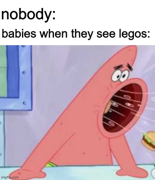 *hungry baby noises* | nobody:; babies when they see legos: | image tagged in patrick,spongebob,lego,memes,funny,dank | made w/ Imgflip meme maker
