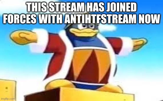 I’LL KICK THAT HTF TO THE CURB! | THIS STREAM HAS JOINED FORCES WITH ANTIHTFSTREAM NOW | image tagged in king dedede tpose | made w/ Imgflip meme maker