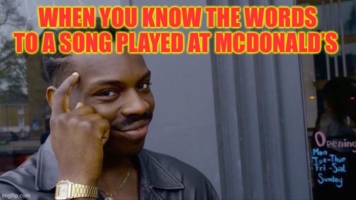 Roll Safe Think About It | WHEN YOU KNOW THE WORDS TO A SONG PLAYED AT MCDONALD’S | image tagged in memes,roll safe think about it | made w/ Imgflip meme maker