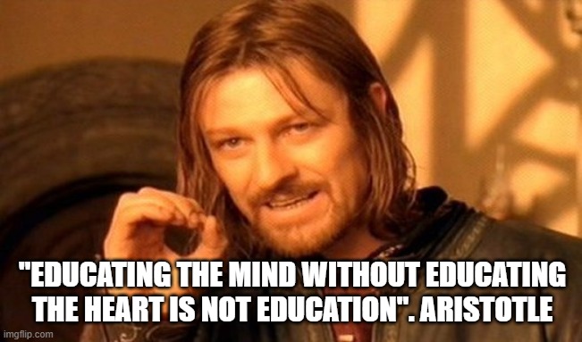 One Does Not Simply | "EDUCATING THE MIND WITHOUT EDUCATING THE HEART IS NOT EDUCATION". ARISTOTLE | image tagged in memes,one does not simply | made w/ Imgflip meme maker