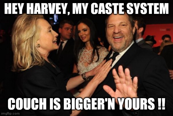 Hillary Clinton and Harvey Weinstein | HEY HARVEY, MY CASTE SYSTEM; COUCH IS BIGGER'N YOURS !! | image tagged in hillary clinton and harvey weinstein | made w/ Imgflip meme maker