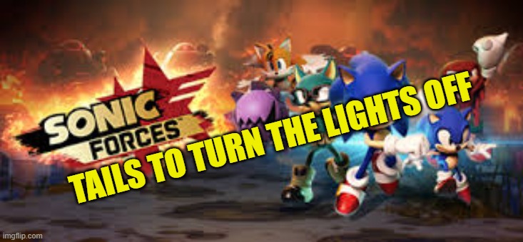 sonic forces you |  TAILS TO TURN THE LIGHTS OFF | image tagged in sonic,sonic forces,tails,light | made w/ Imgflip meme maker