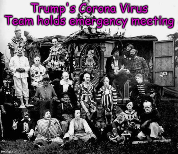 clowns | Trump's Corona Virus Team holds emergency meeting | image tagged in clowns | made w/ Imgflip meme maker