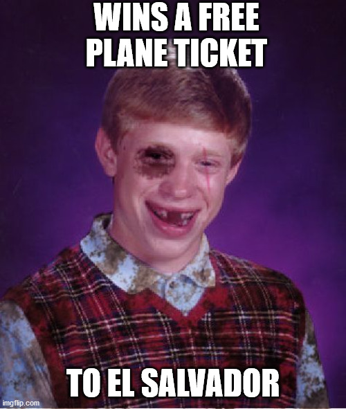 Should've Stayed Home, Eh? | WINS A FREE PLANE TICKET; TO EL SALVADOR | image tagged in beat-up bad luck brian,el salvador,plane,tourism,violence | made w/ Imgflip meme maker