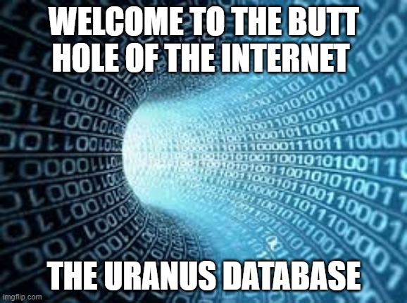 WELCOME TO THE BUTT HOLE OF THE INTERNET; THE URANUS DATABASE | image tagged in imgflip users | made w/ Imgflip meme maker