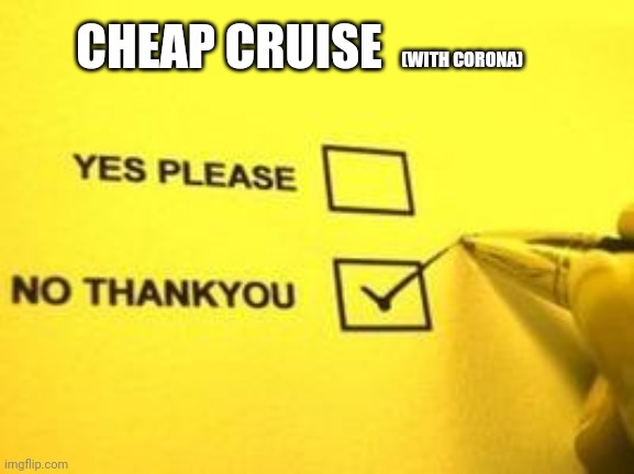 No Thank You | (WITH CORONA) CHEAP CRUISE | image tagged in no thank you | made w/ Imgflip meme maker