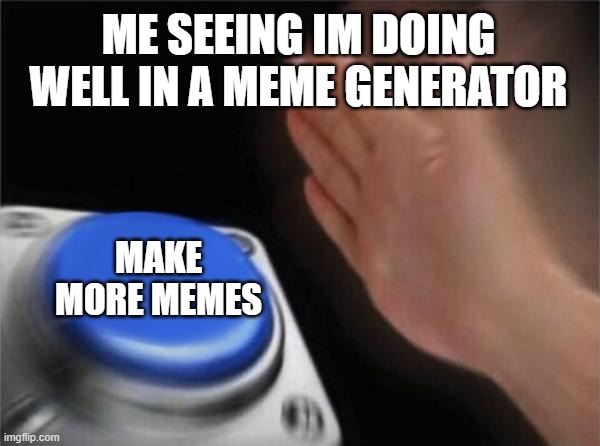Blank Nut Button Meme | ME SEEING IM DOING WELL IN A MEME GENERATOR; MAKE MORE MEMES | image tagged in memes,blank nut button | made w/ Imgflip meme maker