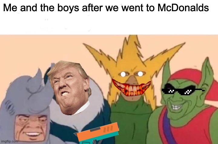 Me And The Boys | Me and the boys after we went to McDonalds | image tagged in memes,me and the boys | made w/ Imgflip meme maker