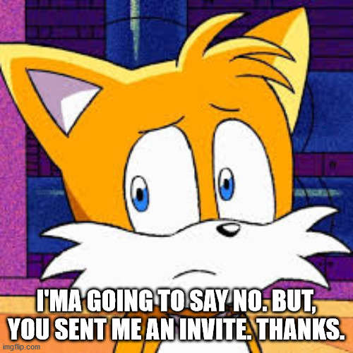 I'MA GOING TO SAY NO. BUT, YOU SENT ME AN INVITE. THANKS. | made w/ Imgflip meme maker