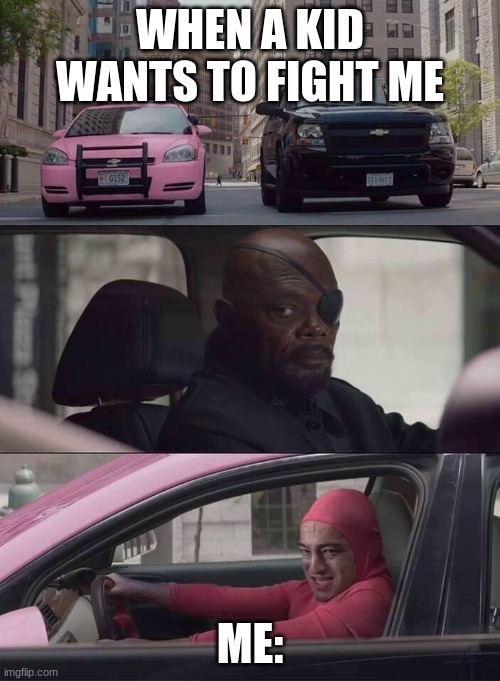 pink guy nick fury | WHEN A KID WANTS TO FIGHT ME; ME: | image tagged in pink guy nick fury | made w/ Imgflip meme maker