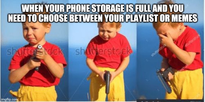 Kid crying with a gun | WHEN YOUR PHONE STORAGE IS FULL AND YOU NEED TO CHOOSE BETWEEN YOUR PLAYLIST OR MEMES | image tagged in kid crying with a gun | made w/ Imgflip meme maker