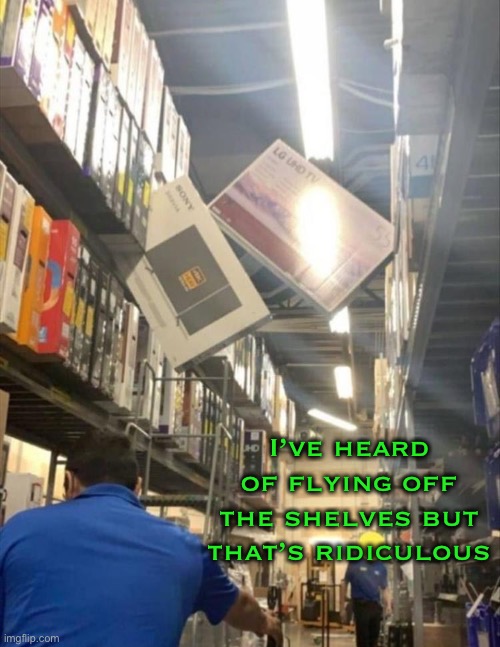 And you thought walking under a ladder is bad luck. | I’ve heard of flying off the shelves but that’s ridiculous | image tagged in memes,funny,warehouse,accident waiting to happen | made w/ Imgflip meme maker