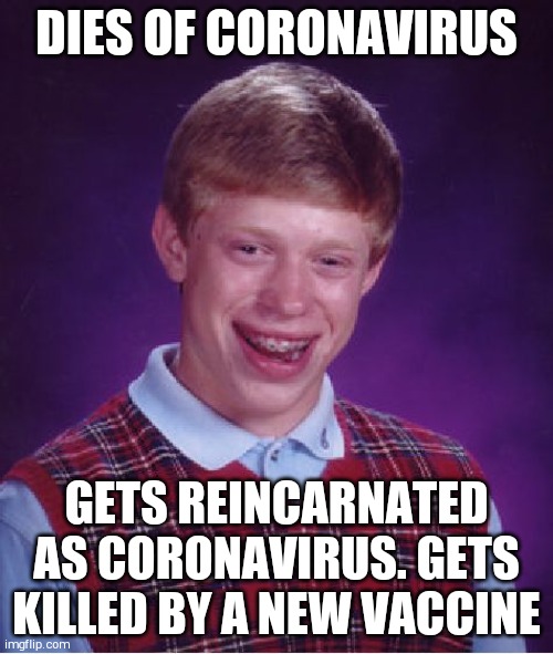 Bad Luck Brian | DIES OF CORONAVIRUS; GETS REINCARNATED AS CORONAVIRUS. GETS KILLED BY A NEW VACCINE | image tagged in memes,bad luck brian | made w/ Imgflip meme maker