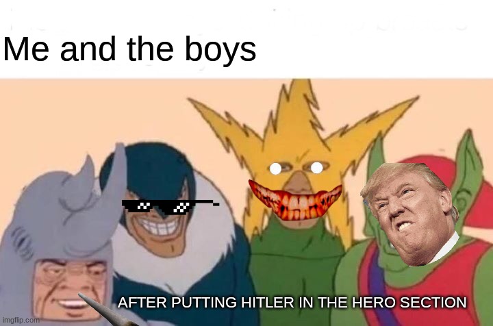 Me And The Boys Meme | Me and the boys; AFTER PUTTING HITLER IN THE HERO SECTION | image tagged in memes,me and the boys | made w/ Imgflip meme maker