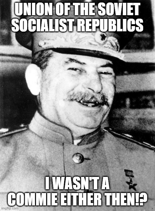 Stalin smile | UNION OF THE SOVIET SOCIALIST REPUBLICS I WASN'T A COMMIE EITHER THEN!? | image tagged in stalin smile | made w/ Imgflip meme maker