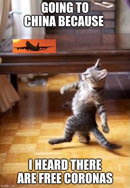 Cool Cat Stroll | GOING TO CHINA BECAUSE; I HEARD THERE ARE FREE CORONAS | image tagged in memes,cool cat stroll | made w/ Imgflip meme maker