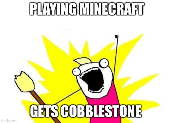 X All The Y | PLAYING MINECRAFT; GETS COBBLESTONE | image tagged in memes,x all the y | made w/ Imgflip meme maker