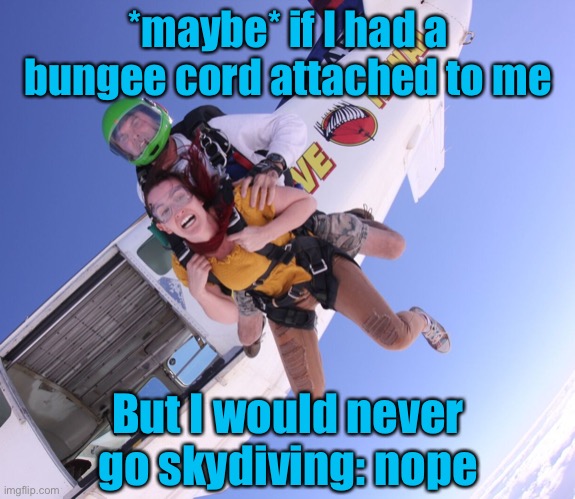 The thought of skydiving makes me cringe (and fear for my life) | *maybe* if I had a bungee cord attached to me; But I would never go skydiving: nope | image tagged in skydiving in terror,cringe,skydiving,nope,nope nope nope,no thanks | made w/ Imgflip meme maker