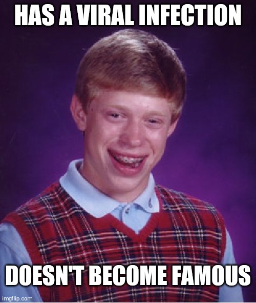 Bad Luck Brian | HAS A VIRAL INFECTION; DOESN'T BECOME FAMOUS | image tagged in memes,bad luck brian | made w/ Imgflip meme maker